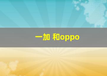 一加 和oppo